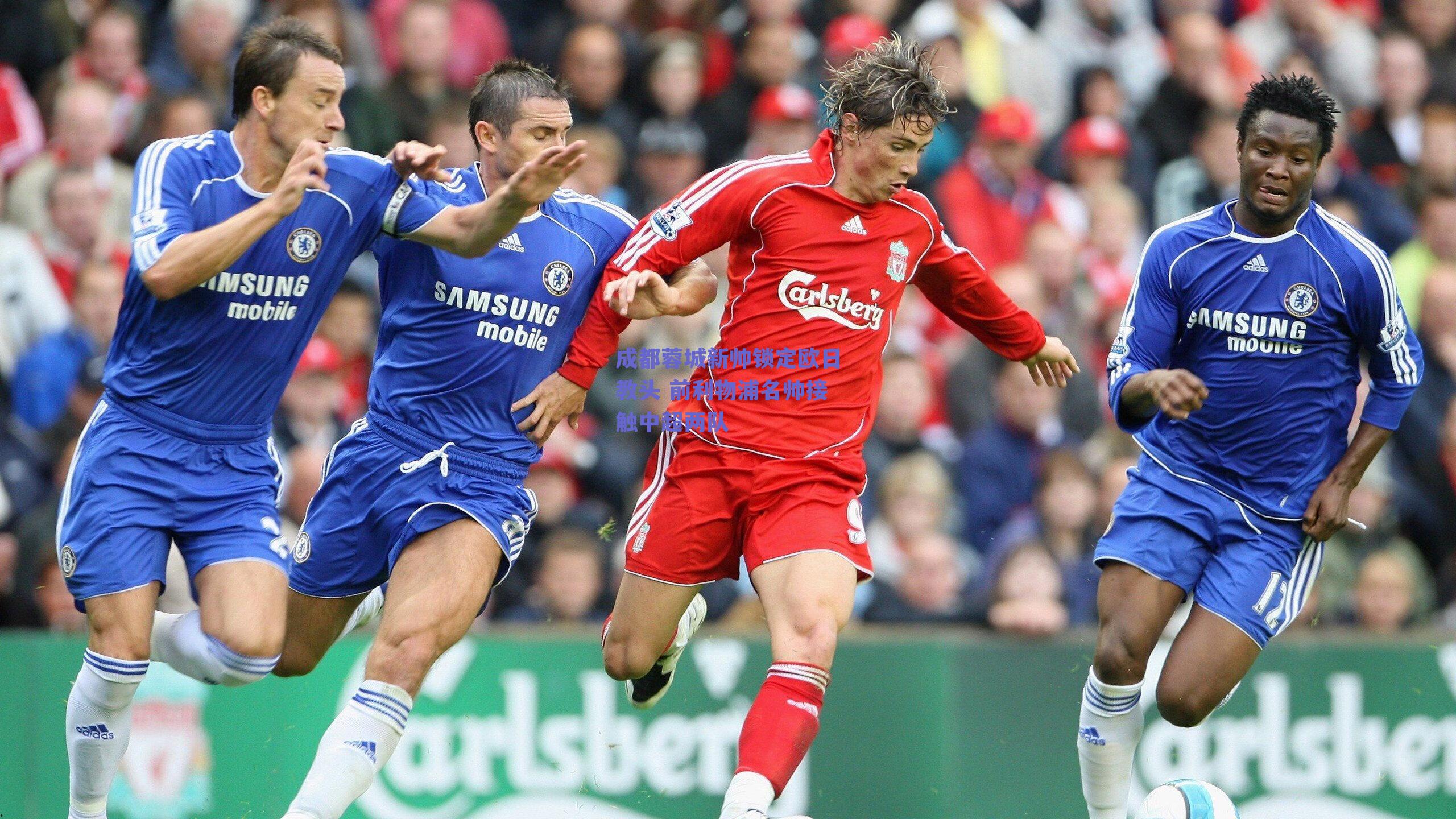 成都蓉城新帅锁定欧日教头 前利物浦名帅接触中超两队