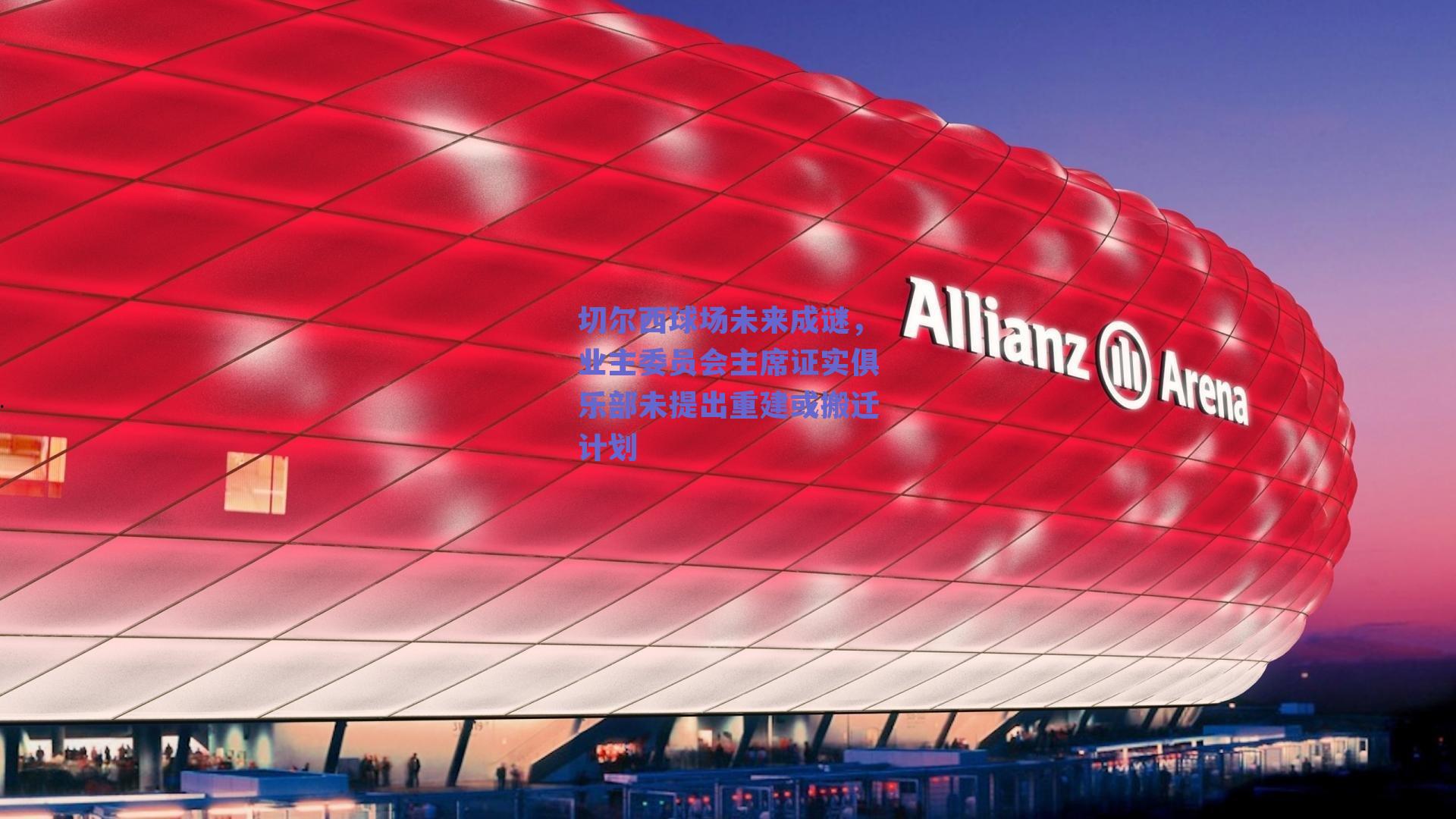 切尔西球场未来成谜，业主委员会主席证实俱乐部未提出重建或搬迁计划