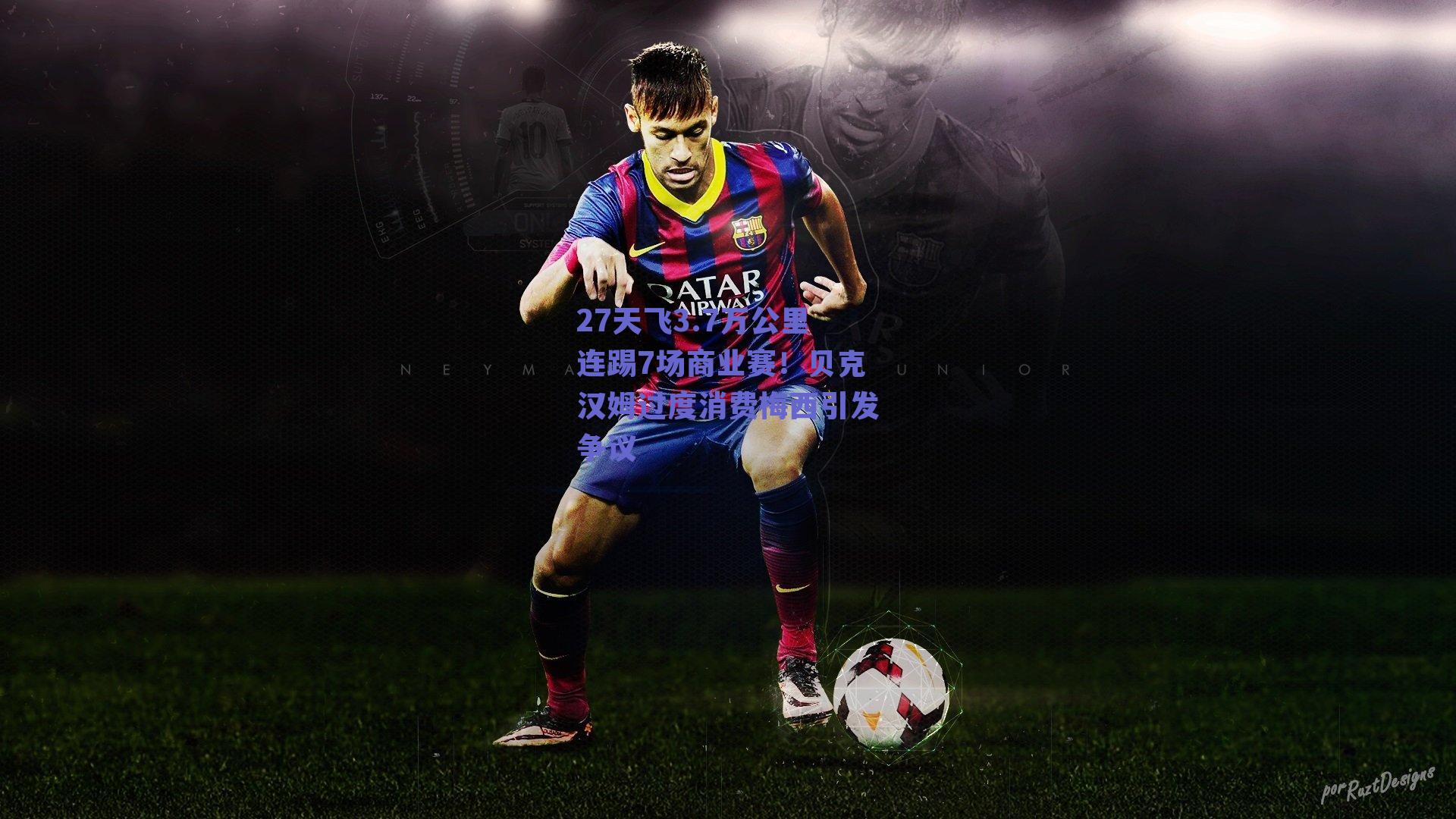 27天飞3.7万公里连踢7场商业赛！贝克汉姆过度消费梅西引发争议