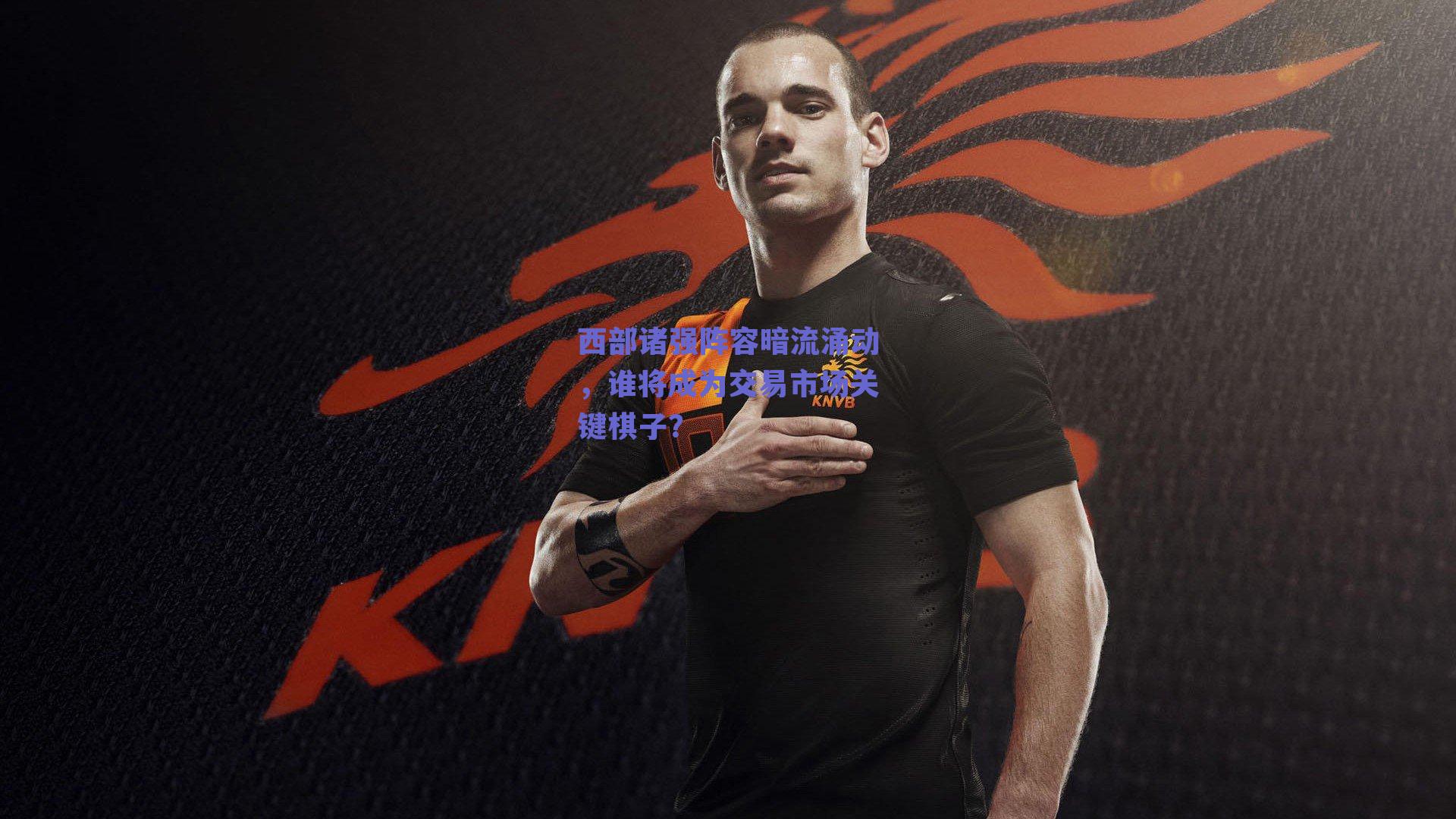 西部诸强阵容暗流涌动，谁将成为交易市场关键棋子？