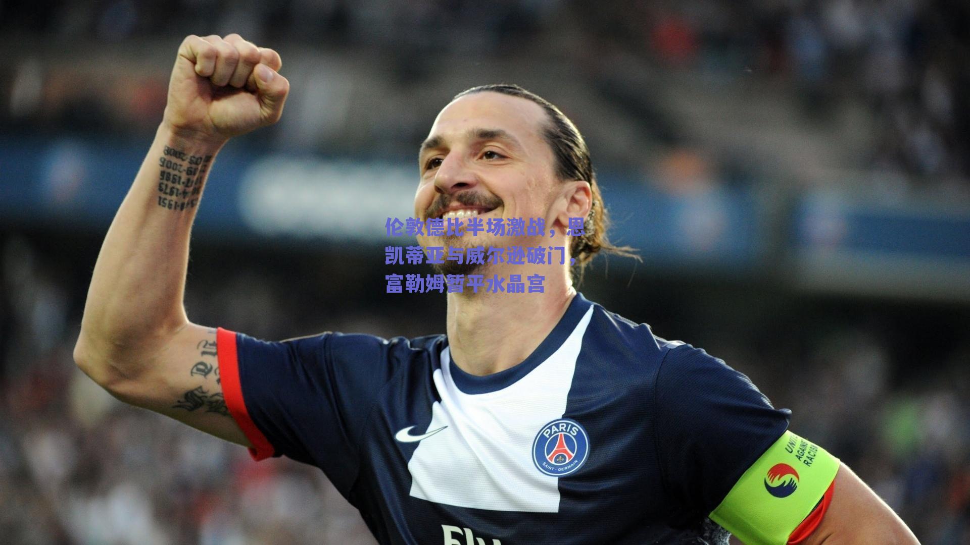 伦敦德比半场激战，恩凯蒂亚与威尔逊破门，富勒姆暂平水晶宫