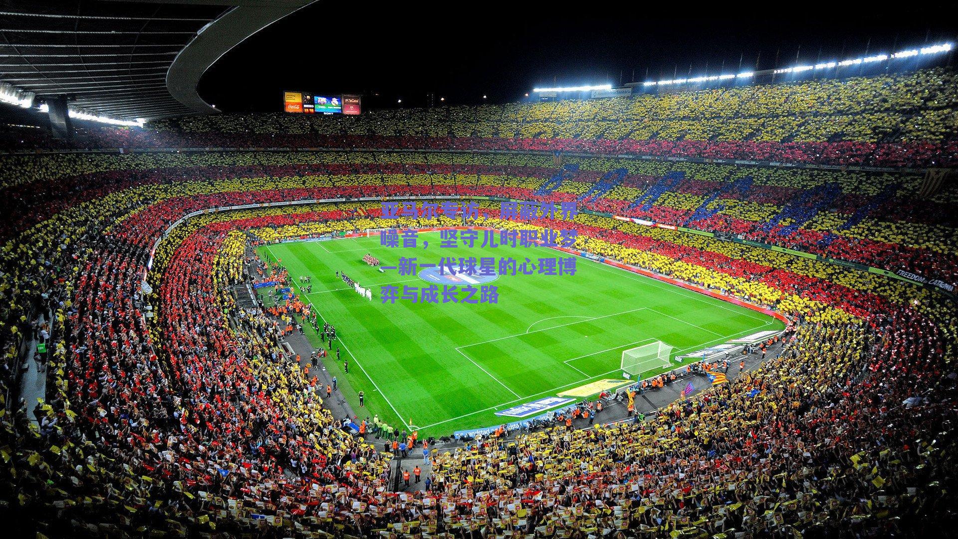 亚马尔专访，屏蔽外界噪音，坚守儿时职业梦—新一代球星的心理博弈与成长之路