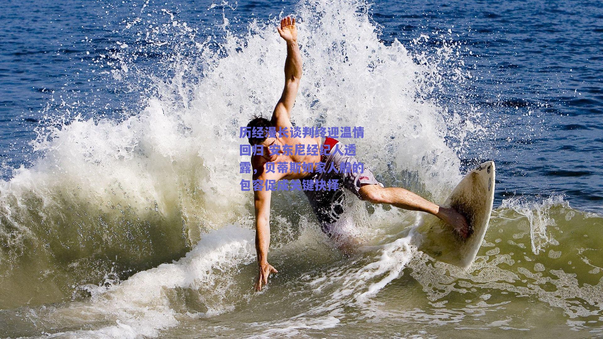 历经漫长谈判终迎温情回归 安东尼经纪人透露，贝蒂斯如家人般的包容促成关键抉择