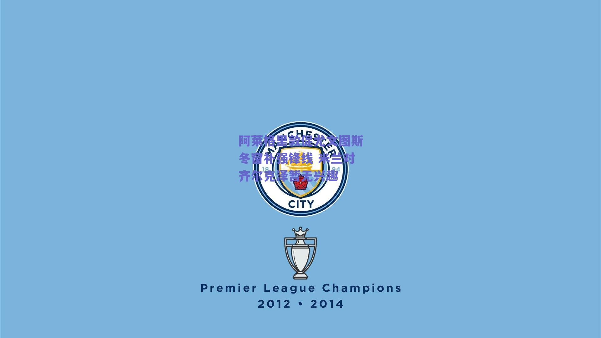 阿莱格里敦促尤文图斯冬窗补强锋线 米兰对齐尔克泽暂无兴趣