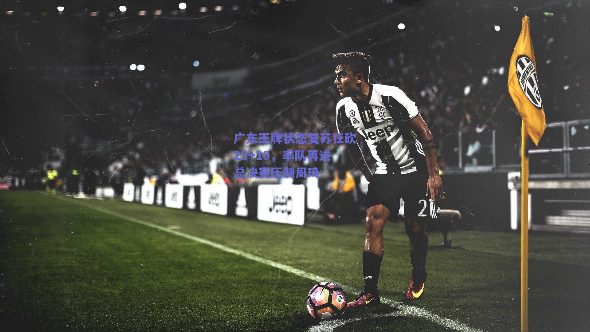 广东王牌状态复苏狂砍29+10，率队再进总决赛压制周琦