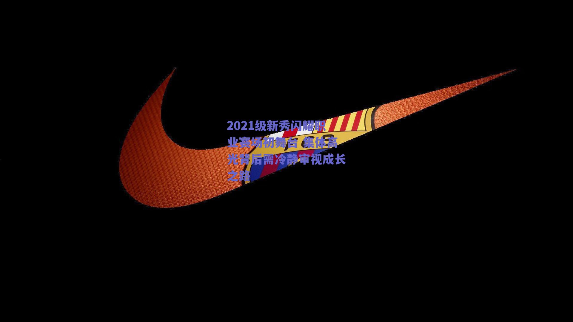 2021级新秀闪耀职业赛场初舞台 集体高光背后需冷静审视成长之路