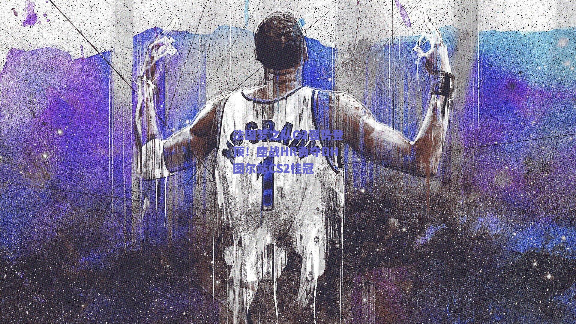 法国梦之队G2强势登顶！鏖战HR勇夺DH图尔站CS2桂冠