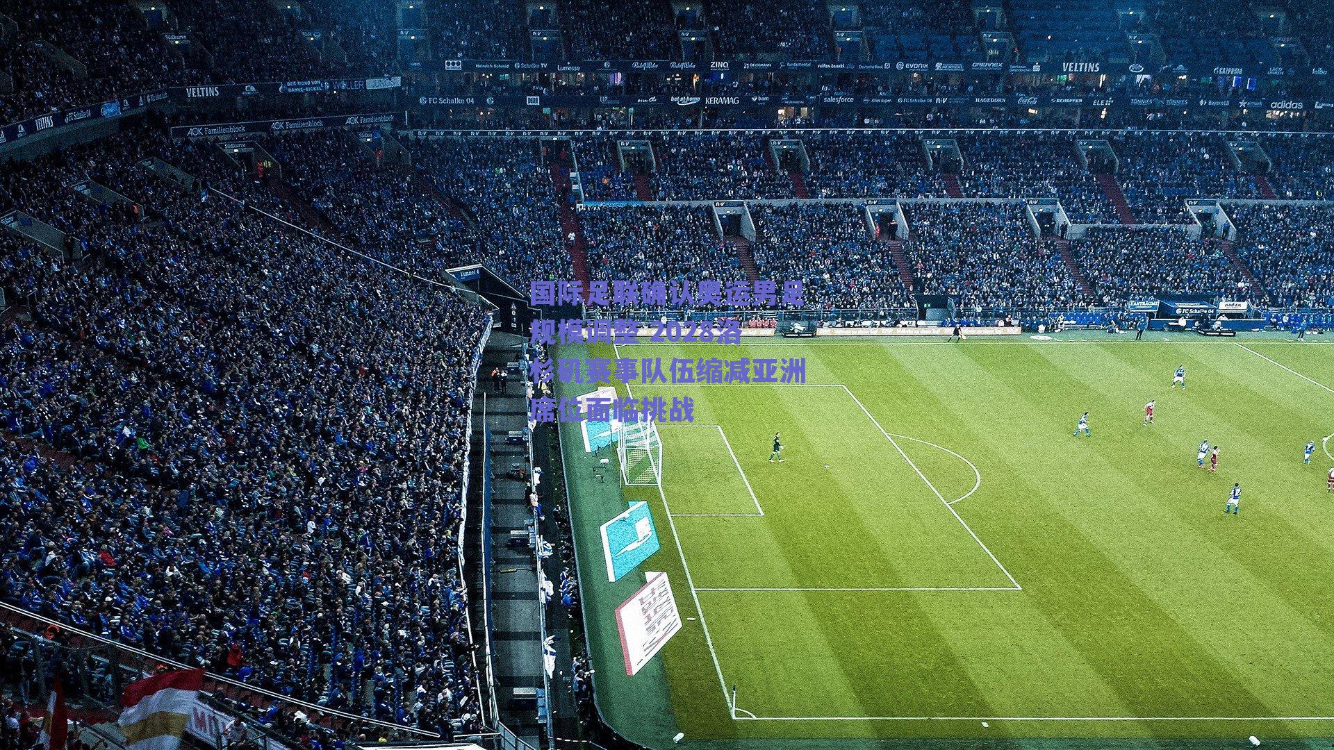 国际足联确认奥运男足规模调整 2028洛杉矶赛事队伍缩减亚洲席位面临挑战