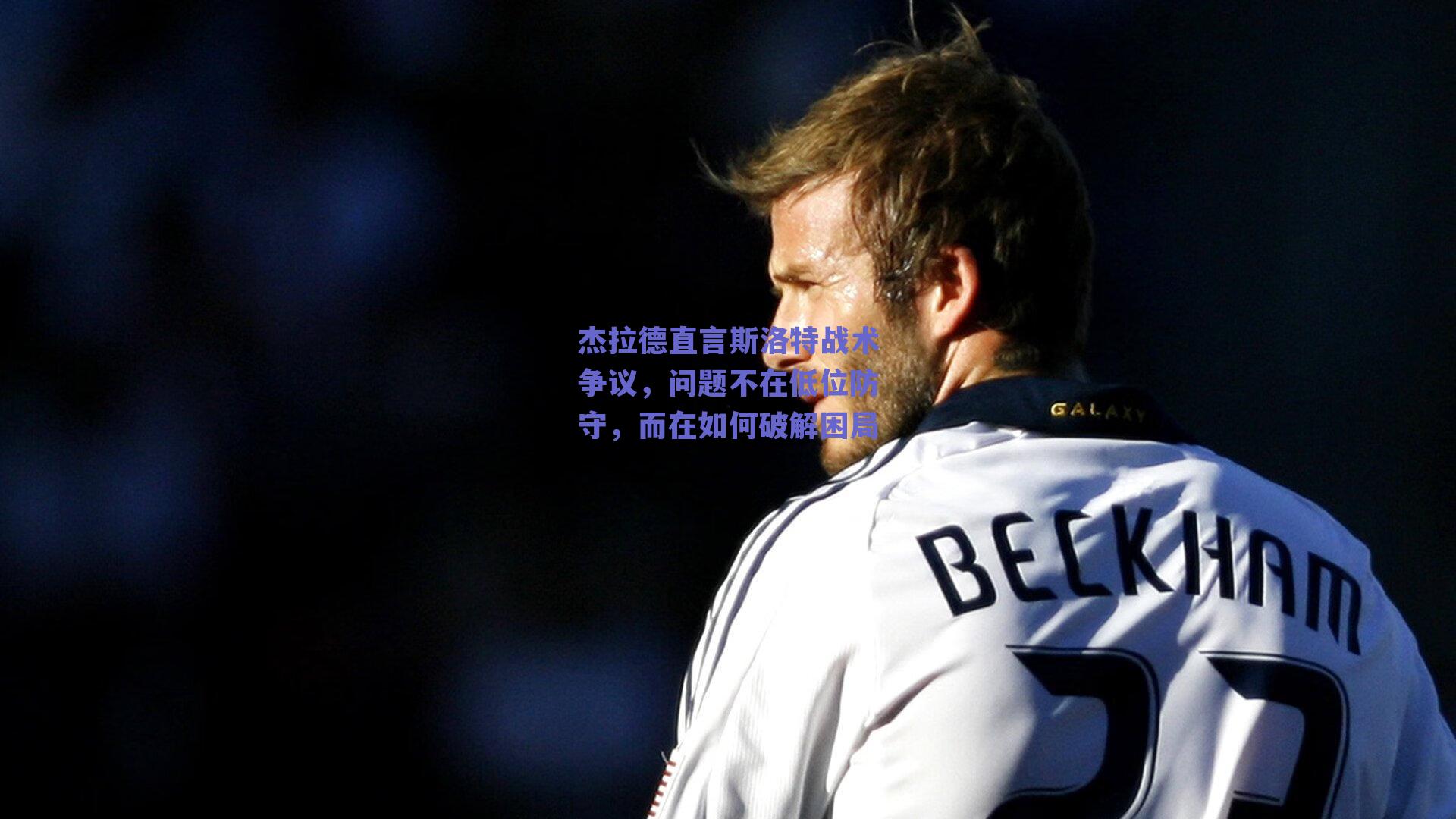 杰拉德直言斯洛特战术争议，问题不在低位防守，而在如何破解困局