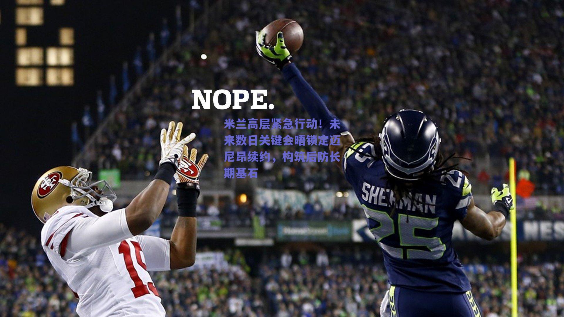 米兰高层紧急行动！未来数日关键会晤锁定迈尼昂续约，构筑后防长期基石